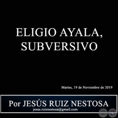 ELIGIO AYALA, SUBVERSIVO - Por JESS RUIZ NESTOSA - Martes, 19 de Noviembre de 2019